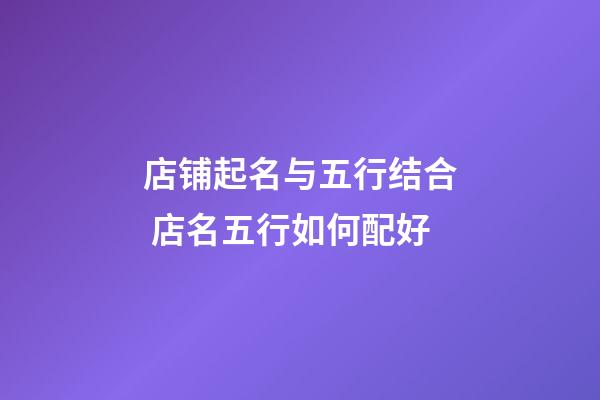 店铺起名与五行结合 店名五行如何配好-第1张-店铺起名-玄机派